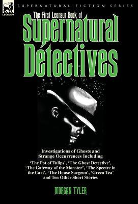The First Leonaur Book of Supernatural Detectives: Investigations of Ghosts and Strange Occurrences Including 'The Pot of Tulips', 'The Ghost ... 'Green Tea' and Ten Other Short Stories