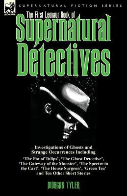 The First Leonaur Book of Supernatural Detectives: Investigations of Ghosts and Strange Occurrences Including 'The Pot of Tulips', 'The Ghost ... 'Green Tea' and Ten Other Short Stories