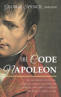 The Code Napoleon; Or, the French Civil Code. Literally Translated from the Original and Official Edition, Published at Paris, in 1804, by a Barrister of the Inner Temple (Hardcover)