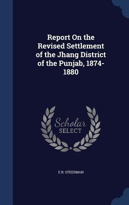 Report On the Revised Settlement of the Jhang District of the Punjab, 1874-1880 (Hardcover)