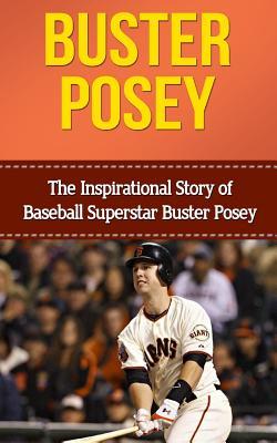 Buster Posey: The Inspirational Story of Baseball Superstar Buster Posey (Buster Posey Unauthorized Biography, San Francisco Giants, Florida State University, MLB Books)