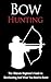 Bow Hunting: The Ultimate Beginner's Guide to Bowhunting And What You Need to Know (Bowhunting Books, Bow Hunting for Beginners, Archery, Bow Hunting Gear, Bowhunting Apparel)