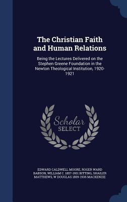The Christian Faith and Human Relations: Being the Lectures Delivered on the Stephen Greene Foundation in the Newton Theological Institution, 1920-1921