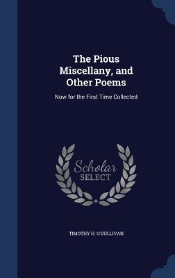 The Pious Miscellany, and Other Poems: Now for the First Time Collected