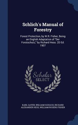Schlich's Manual of Forestry: Forest Protection, by W.R. Fisher, Being an English Adaptation of "Der Forstschutz," by Richard Hess. 2D Ed. 1907