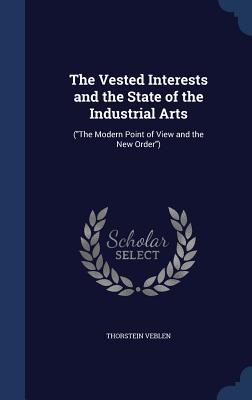 The Vested Interests and the State of the Industrial Arts: ("The Modern Point of View and the New Order")