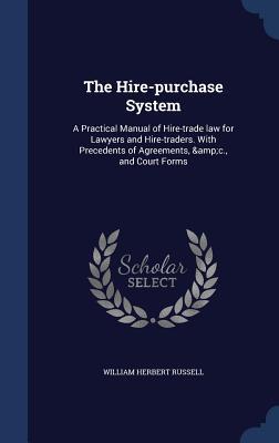 The Hire-purchase System: A Practical Manual of Hire-trade law for Lawyers and Hire-traders. With Precedents of Agreements, &c., and Court Forms