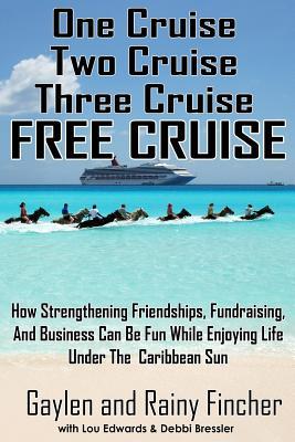 One Cruise, Two Cruise, Three Cruise, FREE CRUISE: How Strengthening Friendships, Fundraising, and Business can be fun while enjoying life under the Caribbean Sun (Just Add Friends)