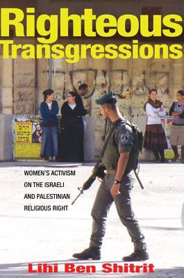 Righteous Transgressions: Women's Activism on the Israeli and Palestinian Religious Right (Princeton Studies in Muslim Politics)