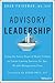 Advisory Leadership: Using the Seven Steps of Heart Culture to Create Lasting Success for Any Wealth Management Firm