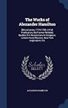 the-works-of-alexander-hamilton-miscellanies-1774-1789-a-full-vindication-the-farmer-refuted-quebec-