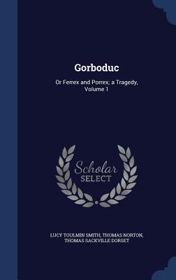 Gorboduc: Or Ferrex and Porrex; a Tragedy, Volume 1 (Hardcover)