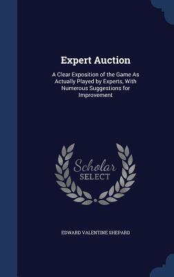 Expert Auction: A Clear Exposition of the Game As Actually Played by Experts, With Numerous Suggestions for Improvement