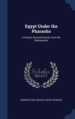Egypt Under the Pharaohs: A History Derived Entirely From the Monuments