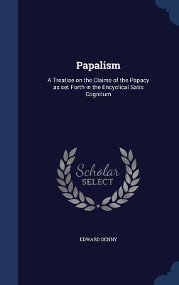 Papalism: A Treatise on the Claims of the Papacy as set Forth in the Encyclical Satis Cognitum (Hardcover)