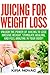 Juicing for Weight Loss: Unlock the Power of Juicing to Lose Massive Weight, Stimulate Healing, and Feel Amazing in Your Body (Juicing, Weight Loss, Alkaline Diet, Anti-Inflammatory Diet)