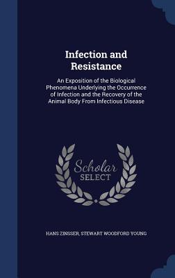 Infection and Resistance: An Exposition of the Biological Phenomena Underlying the Occurrence of Infection and the Recovery of the Animal Body From Infectious Disease (Hardcover)