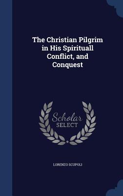 The Christian Pilgrim in His Spirituall Conflict, and Conquest