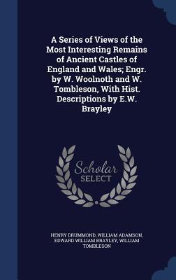 A Series of Views of the Most Interesting Remains of Ancient Castles of England and Wales; Engr. by W. Woolnoth and W. Tombleson, with Hist. Descriptions by E.W. Brayley