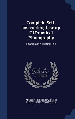 Complete Self-instructing Library Of Practical Photography: Photographic Printing, Pt. I
