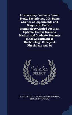 A Laboratory Course in Serum Study; Bacteriology 208, Being a Series of Experiments and Diagnostic Tests in Immunology Carried out in an Optional ... of Bacteriology, College of Physicians and Su