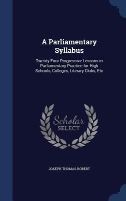A Parliamentary Syllabus: Twenty-Four Progressive Lessons in Parliamentary Practice for High Schools, Colleges, Literary Clubs, Etc
