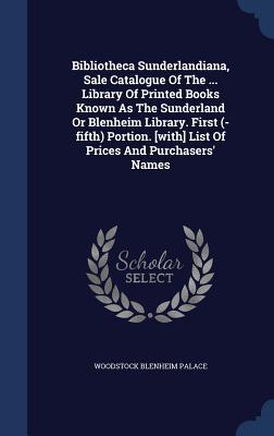 Bibliotheca Sunderlandiana, Sale Catalogue Of The ... Library Of Printed Books Known As The Sunderland Or Blenheim Library. First (-fifth) Portion. [with] List Of Prices And Purchasers' Names