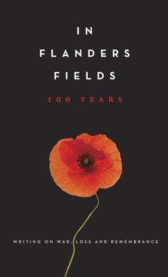 In Flanders Fields: 100 Years: Writing on War, Loss and Remembrance (Hardcover)