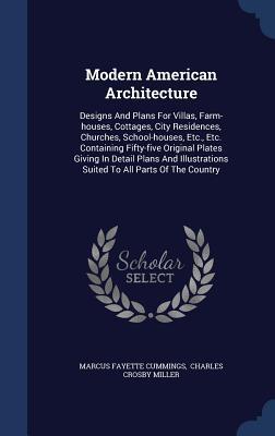 Modern American Architecture: Designs And Plans For Villas, Farm-houses, Cottages, City Residences, Churches, School-houses, Etc., Etc. Containing ... Suited To All Parts Of The Country