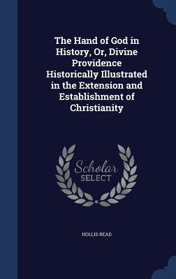 The Hand of God in History, Or, Divine Providence Historically Illustrated in the Extension and Establishment of Christianity