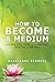 How to Become a Medium: A Step-By-Step Guide to Connecting with the Other Side