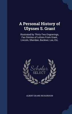A Personal History of Ulysses S. Grant: Illustrated by Thirty-Two Engravings, Fac-Similes of Letters From Grant, Lincoln, Sheridan, Buckner, Lee, Etc.