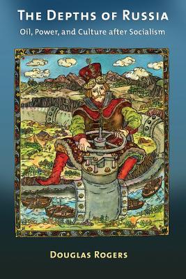 The Depths of Russia: Oil, Power, and Culture after Socialism (Paperback)