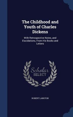 The Childhood and Youth of Charles Dickens: With Retrospective Notes, and Elucidations, From His Books and Letters