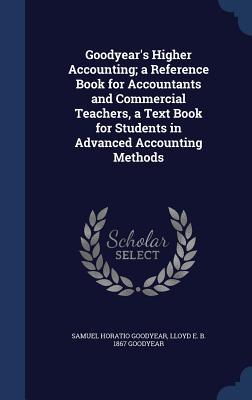 Goodyear's Higher Accounting; a Reference Book for Accountants and Commercial Teachers, a Text Book for Students in Advanced Accounting Methods