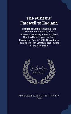 The Puritans' Farewell to England: Being the Humble Request of the Governor and Company of the Massachusetts-Bay in New England About to Depart Upon ... for the Members and Friends of the New Engla