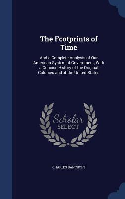 The Footprints of Time: And a Complete Analysis of Our American System of Government, With a Concise History of the Original Colonies and of the United States
