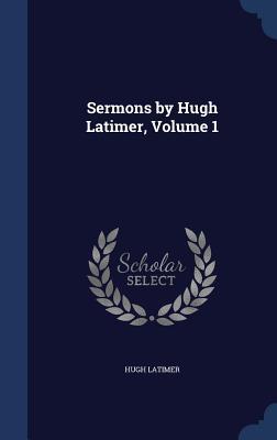 Sermons by Hugh Latimer, Volume 1