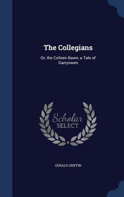 The Collegians: Or, the Colleen Bawn, a Tale of Garryowen