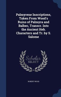 Palmyrene Inscriptions, taken from Wood's Ruins of Palmyra and Balbec, transcribed into the Ancient Hebrew Characters