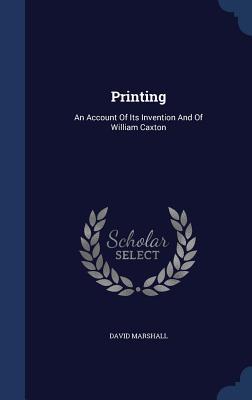 Printing: An Account of Its Invention and of William Caxton