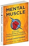 Mental Muscle: How to Use the Full Power of Your Mind to Develop Superhuman Strength
