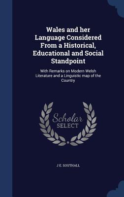 Wales and her Language Considered From a Historical, Educational and Social Standpoint: With Remarks on Modern Welsh Literature and a Linguistic map of the Country