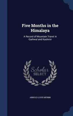Five Months in the Himalaya: A Record of Mountain Travel in Garhwal and Kashmir (Hardcover)