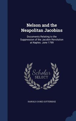 Nelson and the Neapolitan Jacobins: Documents Relating to the Suppression of the Jacobin Revolution at Naples. June 1799