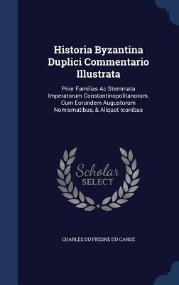 Historia Byzantina Duplici Commentario Illustrata: Prior Familias Ac Stemmata Imperatorum Constantinopolitanorum, Cum Eorundem Augustorum Nomismatibus, & Aliquot Iconibus
