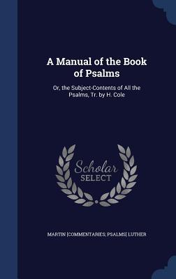 A Manual of the Book of Psalms: Or, the Subject-Contents of All the Psalms, Tr. by H. Cole