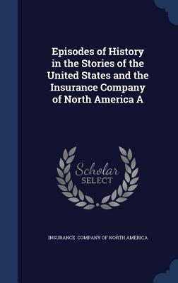 Episodes of History in the Stories of the United States and the Insurance Company of North America A (Hardcover)