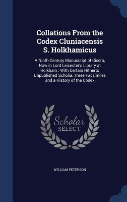 Collations From the Codex Cluniacensis S. Holkhamicus: A Ninth-Century Manuscript of Cicero, Now in Lord Leicester's Library at Holkham ; With Certain ... Three Facsimiles and a History of the Codex