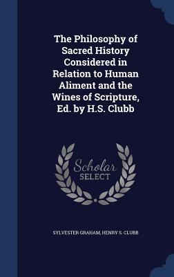 The Philosophy of Sacred History Considered in Relation to Human Aliment and the Wines of Scripture, Ed. by H.S. Clubb